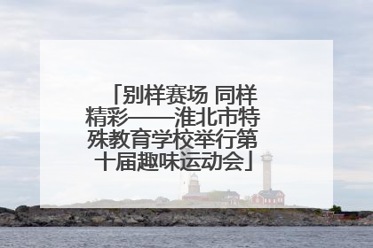 别样赛场 同样精彩——淮北市特殊教育学校举行第十届趣味运动会