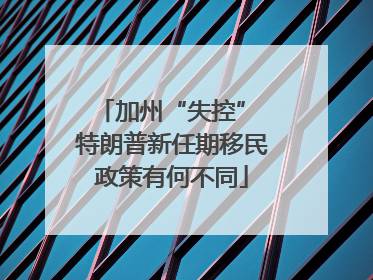 加州“失控” 特朗普新任期移民政策有何不同