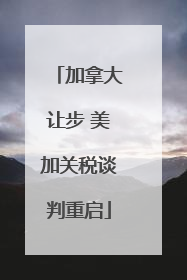 加拿大让步 美加关税谈判重启