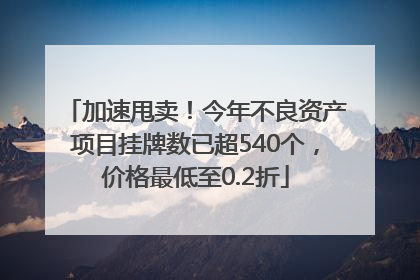 加速甩卖！今年不良资产项目挂牌数已超540个，价格最低至0.2折