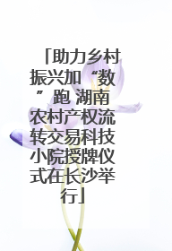 助力乡村振兴加“数”跑 湖南农村产权流转交易科技小院授牌仪式在长沙举行