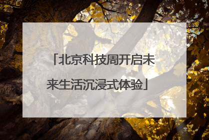 北京科技周开启未来生活沉浸式体验