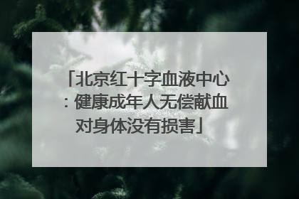 北京红十字血液中心：健康成年人无偿献血对身体没有损害
