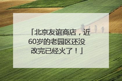 北京友谊商店，近60岁的老园区还没改完已经火了！