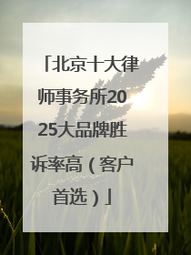 北京十大律师事务所2025大品牌胜诉率高（客户首选）