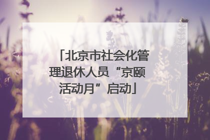 北京市社会化管理退休人员“京颐活动月”启动