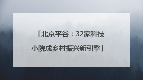 北京平谷：32家科技小院成乡村振兴新引擎