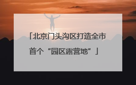 北京门头沟区打造全市首个“园区露营地”