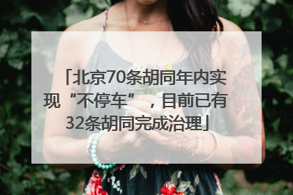 北京70条胡同年内实现“不停车”，目前已有32条胡同完成治理