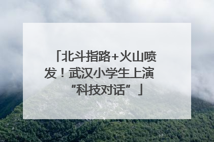 北斗指路+火山喷发！武汉小学生上演“科技对话”