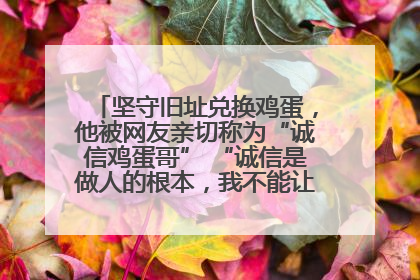 坚守旧址兑换鸡蛋，他被网友亲切称为“诚信鸡蛋哥” “诚信是做人的根本，我不能让人戳脊梁骨”