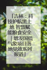 吉林：科技护航黑土地 智慧赋能粮食安全｜增发国债气象项目落地见效系列报道