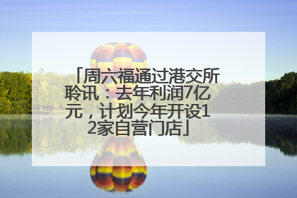 周六福通过港交所聆讯：去年利润7亿元，计划今年开设12家自营门店