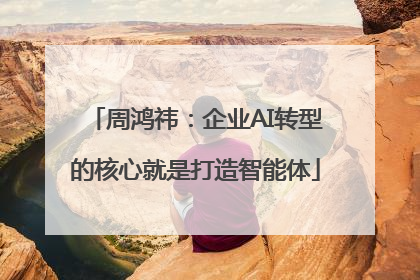 周鸿祎：企业AI转型的核心就是打造智能体