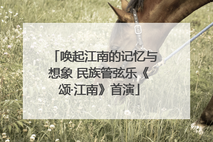 唤起江南的记忆与想象 民族管弦乐《颂·江南》首演