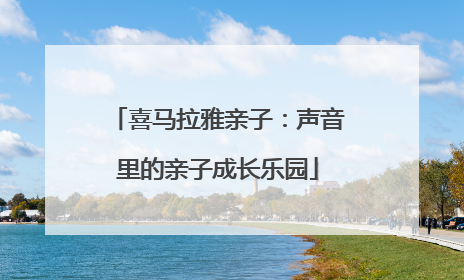 喜马拉雅亲子：声音里的亲子成长乐园