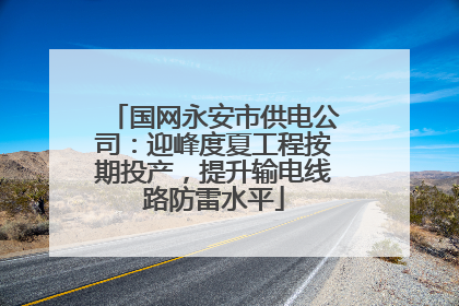 国网永安市供电公司：迎峰度夏工程按期投产，提升输电线路防雷水平