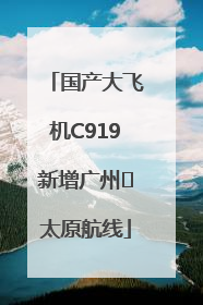国产大飞机C919新增广州⇌太原航线