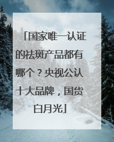 国家唯一认证的祛斑产品都有哪个？央视公认十大品牌，国货白月光