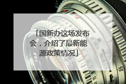 国新办这场发布会，介绍了最新能源政策情况