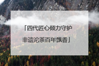 四代匠心倾力守护 非遗沱茶百年飘香