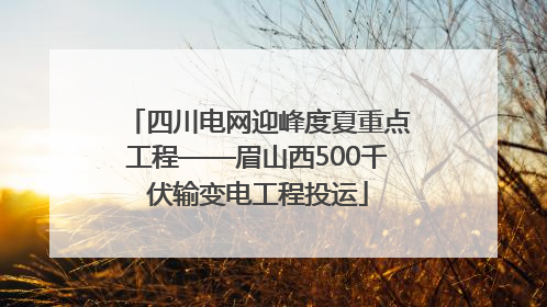 四川电网迎峰度夏重点工程——眉山西500千伏输变电工程投运