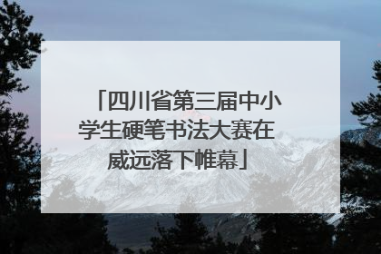 四川省第三届中小学生硬笔书法大赛在威远落下帷幕