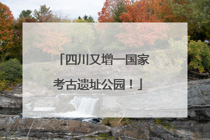 四川又增一国家考古遗址公园！