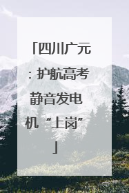 四川广元：护航高考 静音发电机“上岗”
