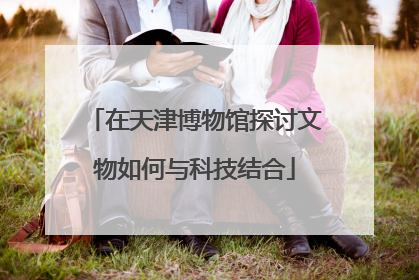 在天津博物馆探讨文物如何与科技结合