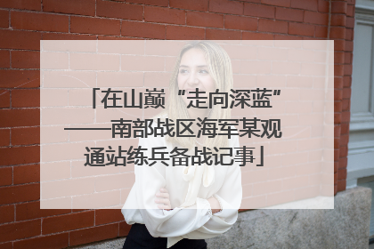 在山巅“走向深蓝”——南部战区海军某观通站练兵备战记事
