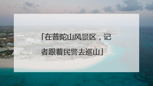 在普陀山风景区，记者跟着民警去巡山