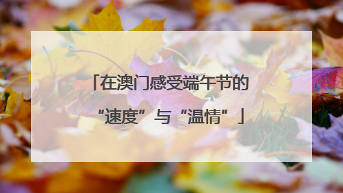 在澳门感受端午节的“速度”与“温情”