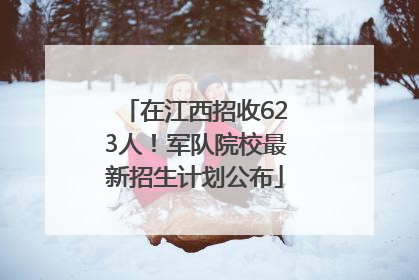 在江西招收623人！军队院校最新招生计划公布