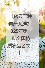 密云三种特产入选2025年第一批全国特质农品名录