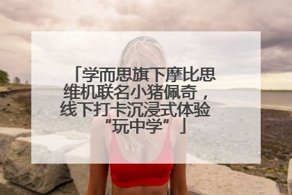 学而思旗下摩比思维机联名小猪佩奇，线下打卡沉浸式体验“玩中学”