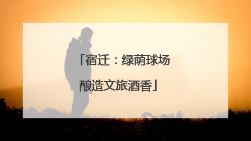 宿迁：绿荫球场酿造文旅酒香