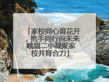 家校同心育花开，携手同行向未来 峨眉二小凝聚家校共育合力