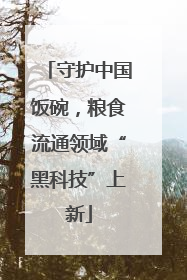 守护中国饭碗，粮食流通领域“黑科技”上新
