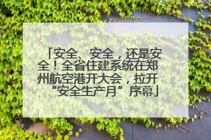 安全、安全，还是安全！全省住建系统在郑州航空港开大会，拉开“安全生产月”序幕