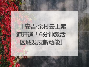 安吉·余村云上索道开通！6分钟激活区域发展新动能