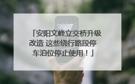 安阳文峰立交桥升级改造 这些绕行路段停车泊位停止使用！