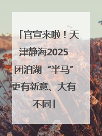 官宣来啦！天津静海2025团泊湖“半马”更有新意、大有不同