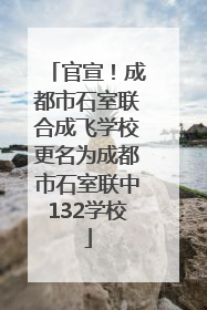 官宣！成都市石室联合成飞学校更名为成都市石室联中132学校