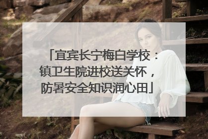 宜宾长宁梅白学校：镇卫生院进校送关怀，防暑安全知识润心田