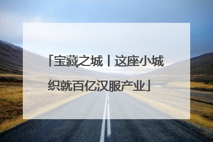 宝藏之城丨这座小城织就百亿汉服产业
