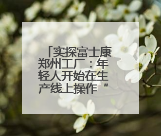 实探富士康郑州工厂：年轻人开始在生产线上操作“机械臂”