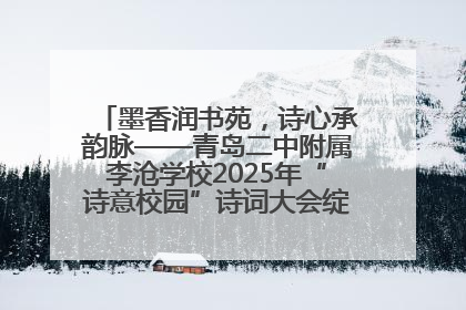 墨香润书苑，诗心承韵脉——青岛二中附属李沧学校2025年“诗意校园”诗词大会绽放文化华章