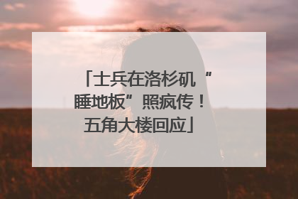 士兵在洛杉矶“睡地板”照疯传！五角大楼回应