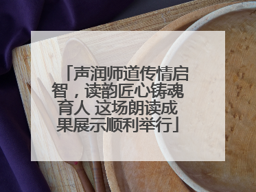 声润师道传情启智，读韵匠心铸魂育人 这场朗读成果展示顺利举行